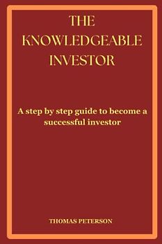 THE KNOWLEDGEABLE INVESTOR: A step by step guide to become a successful investor