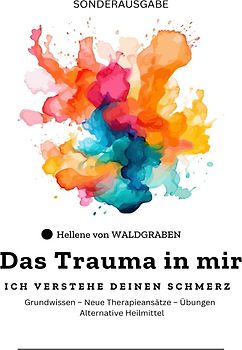 Das Trauma in mir: Ich verstehe deinen Schmerz Grundwissen – Neue Therapieansätze – Übungen – Alternative Heilmittel - SONDERAUSGABE