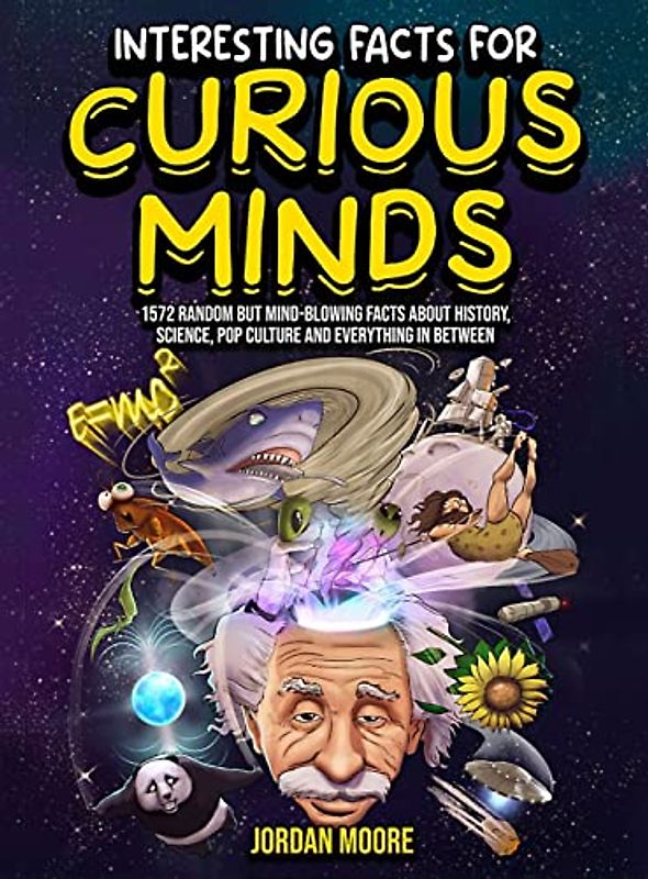 Interesting Facts For Curious Minds: 1572 Random But Mind-Blowing Facts About History, Science, Pop Culture And Everything In Between