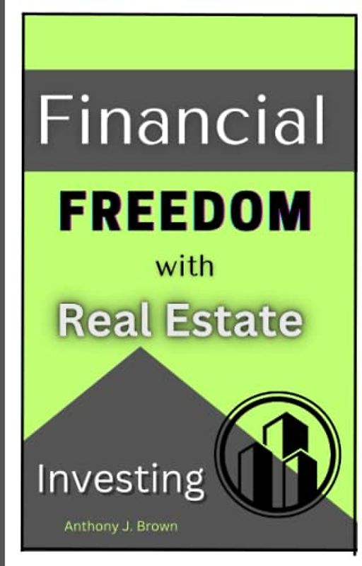 Financial Freedom to Real Estate Investing: Complete Guide to Unlocking the Secrets to Building Wealth and Achieving Success