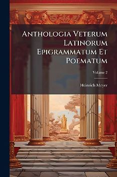 Anthologia Veterum Latinorum Epigrammatum Et Poematum