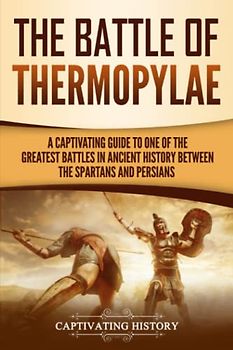 The Battle of Thermopylae: A Captivating Guide to One of the Greatest Battles in Ancient History Between the Spartans and Persians (Ancient Greek History)