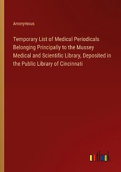 Temporary List of Medical Periodicals Belonging Principally to the Mussey Medical and Scientific Library, Deposited in the Public Library of Cincinnati