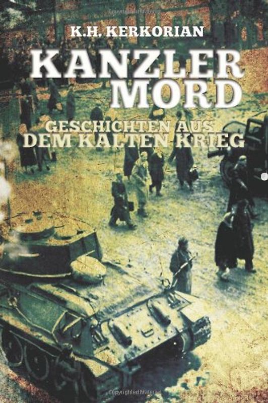 Kanzlermord - Geschichten aus dem Kalten Krieg - Kerkorian, K. H.