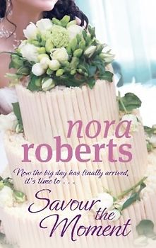 Savour the Moment - Now the big day has finally arrived, it's time to - Nora Roberts