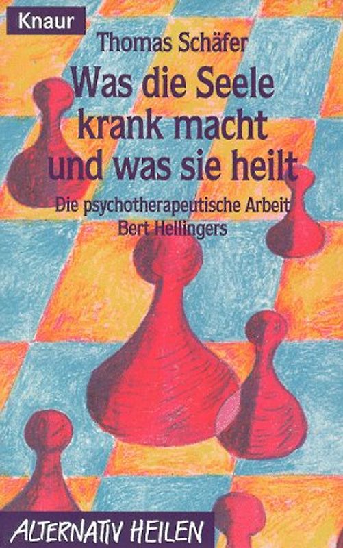 Was die Seele krank macht und was sie heilt. Die psychotherapeutische Arbeit Bert Hellingers
