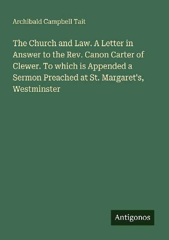 The Church and Law. A Letter in Answer to the Rev. Canon Carter of Clewer. To which is Appended a Sermon Preached at St. Margaret's, Westminster