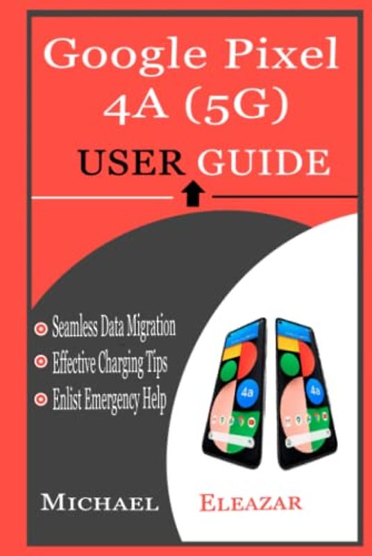 GOOGLE PIXEL 4A (5G) USER GUIDE: A Simple Tutorial in Setting up Your New Pixel Device with Tips and Tricks for Switching from Other Phones