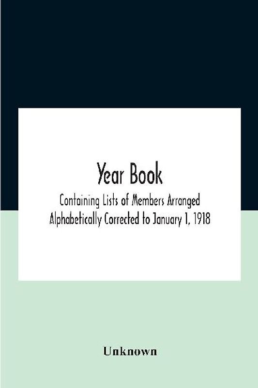 Year Book; Containing Lists Of Members Arranged Alphabetically Corrected To January 1, 1918