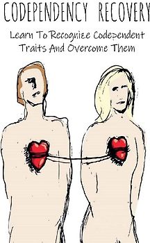 Codependency Recovery Learn To Recognize Codependent Traits And Overcome Them