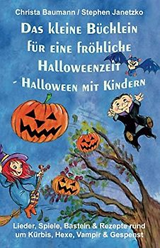 Das kleine Büchlein für eine fröhliche Halloweenzeit - Halloween mit Kindern: Lieder, Spiele, Basteln und Rezepte rund um Kürbis, Hexe, Vampir und Gespenst