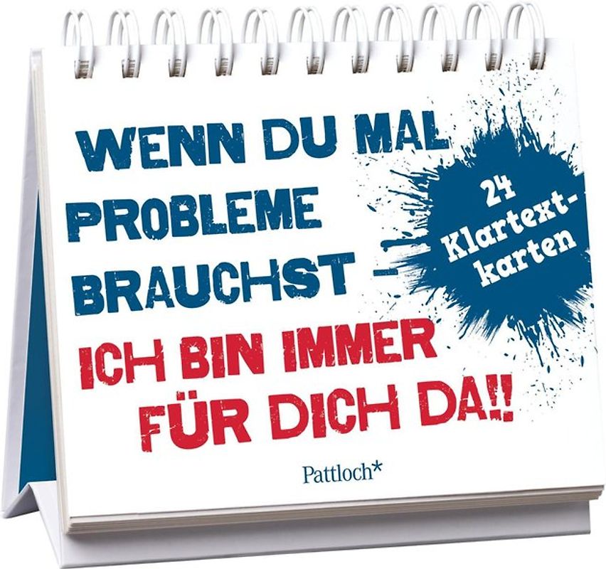 Wenn du mal Probleme brauchst: Ich bin immer für dich da!