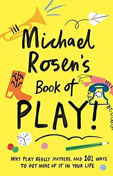 Michael Rosen's Book of Play: Why play really matters, and 101 ways to get more of it in your life (Wellcome Collection)