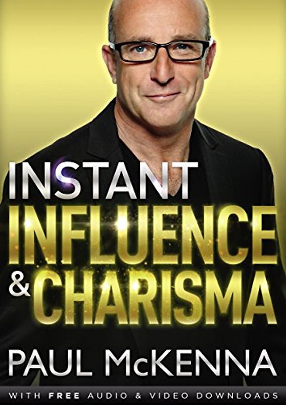 Instant Influence and Charisma: master the art of natural charm and ethical persuasiveness with multi-million-copy bestselling author Paul McKenna’s sure-fire system