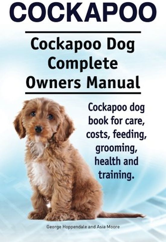 Cockapoo. Cockapoo Dog Complete Owners Manual. Cockapoo dog book for care, costs, feeding, grooming, health and training.