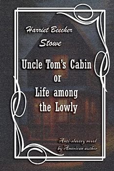 Uncle Tom’s Cabin or Life among the Lowly: American historical classic