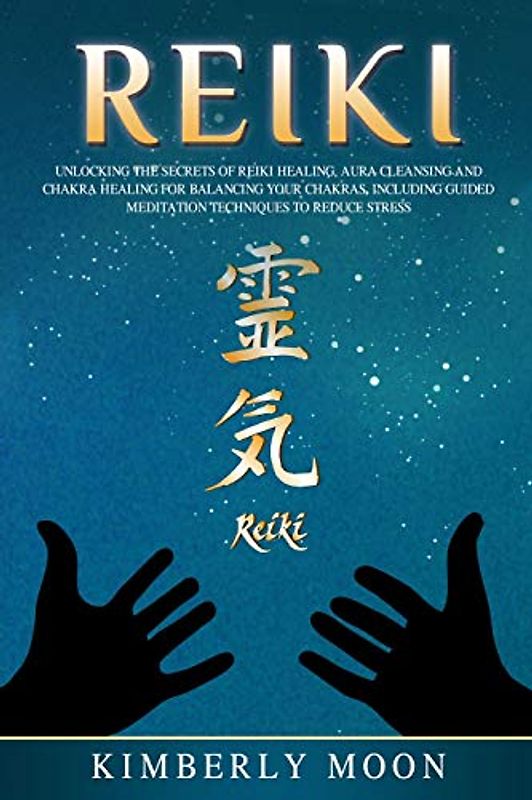 Reiki: Unlocking the Secrets of Reiki Healing Aura Cleansing and Chakra Healing for Balancing Your Chakras, Including Guided Meditation Techniques to Reduce Stress