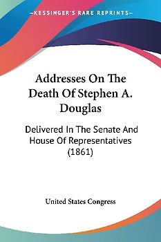 Addresses On The Death Of Stephen A. Douglas