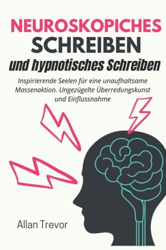 Neuroskopisches Schreiben und hypnotisches Schreiben: Inspirierende Seelen für eine unaufhaltsame Massenaktion. Ungezügelte Überredungskunst und ... social storytelling, storyseller, Band 3)