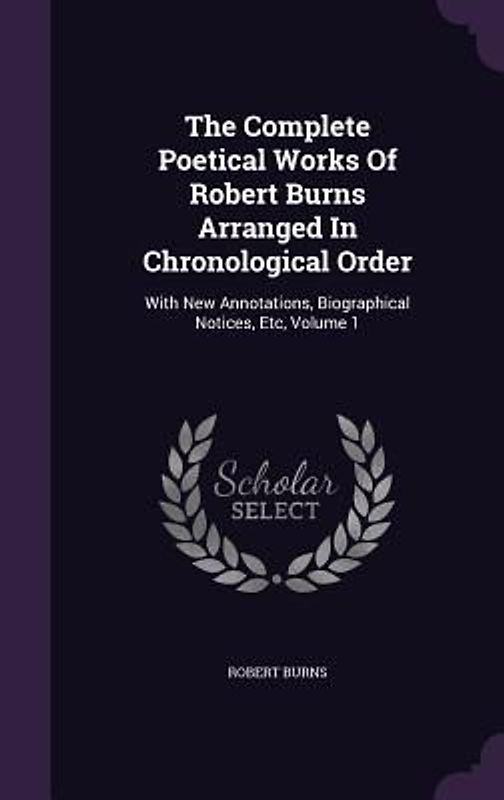 The Complete Poetical Works Of Robert Burns Arranged In Chronological Order: With New Annotations, Biographical Notices, Etc, Volume 1