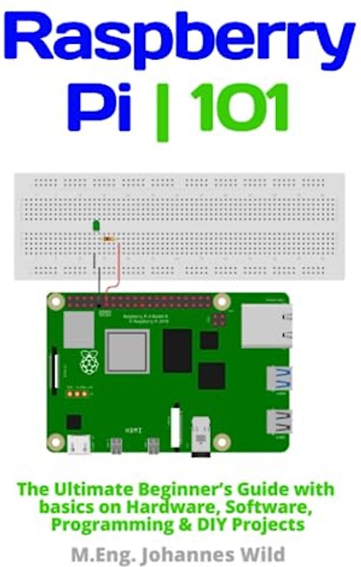 Raspberry Pi | 101: The Ultimate Beginner’s Guide with Basics on Hardware, Software, Programming & DIY Projects