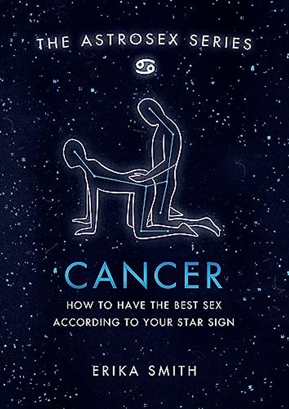 Astrosex: Cancer: How to have the best sex according to your star sign (The Astrosex Series)