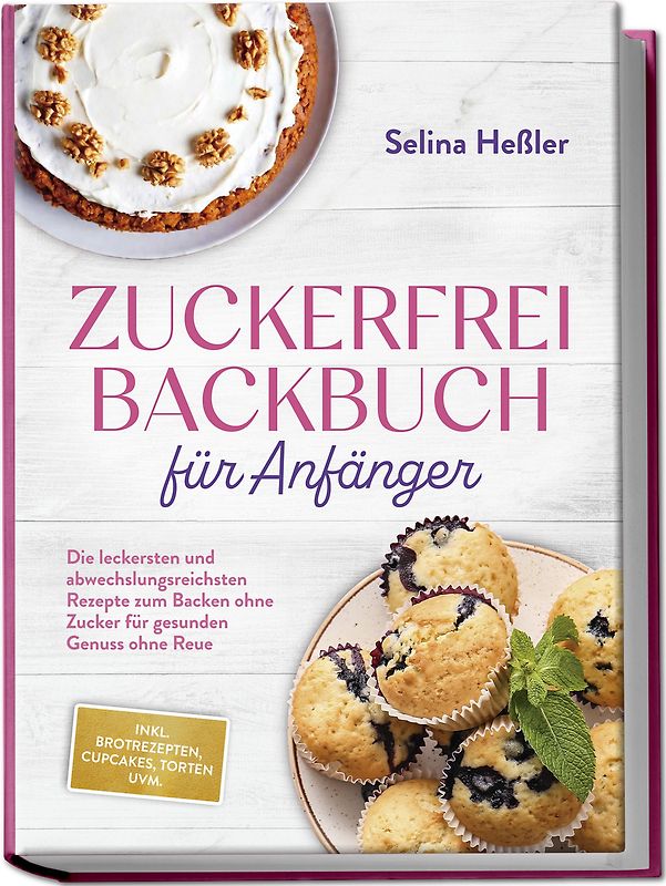 Zuckerfrei Backbuch für Anfänger: Die leckersten und abwechslungsreichsten Rezepte zum Backen ohne Zucker für gesunden Genuss ohne Reue - inkl. Brotrezepten, Cupcakes, Torten uvm.