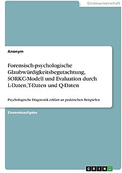 Forensisch-psychologische Glaubwürdigkeitsbegutachtung, SORKC-Modell und Evaluation durch L-Daten, T-Daten und Q-Daten: Psychologische Diagnostik erklärt an praktischen Beispielen