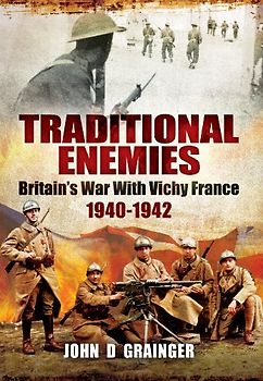 Traditional Enemies: Britain's War with Vichy France 1940-1942