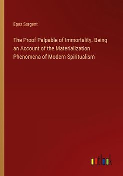 The Proof Palpable of Immortality. Being an Account of the Materialization Phenomena of Modern Spiritualism