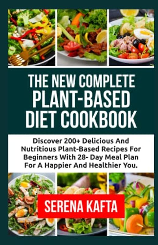 The New Complete Plant-Based Diet Cookbook: Discover 200+ Delicious and Nutritious Plant-Based Recipes for Beginners with 28-Day Meal Plan for a Happier amd Healthier You
