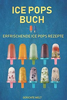 Ice Pops Buch: Erfrischende Ice Pops Rezepte