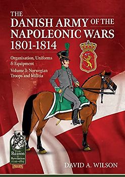 The Danish Army of the Napoleonic Wars 1801-1815. Organisation, Uniforms & Equipment: Norwegian Troops and Militia (From Reason to Revolution, 3)