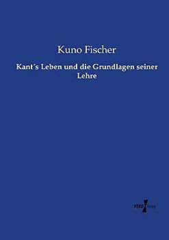 Kant´s Leben und die Grundlagen seiner Lehre