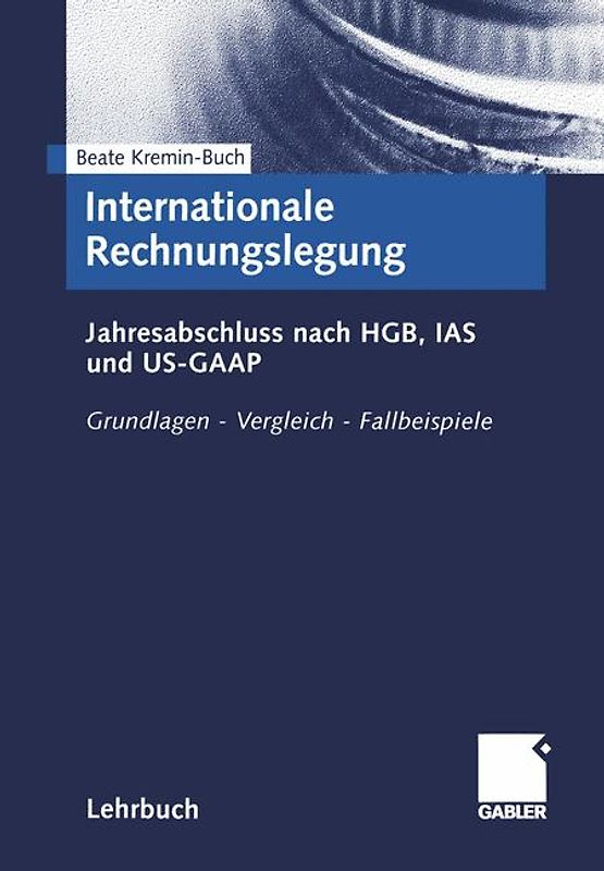Internationale Rechnungslegung. Jahresabschluss nach HGB, IAS und US-GAAP. Grundlagen - Vergleich - Fallbeispiele