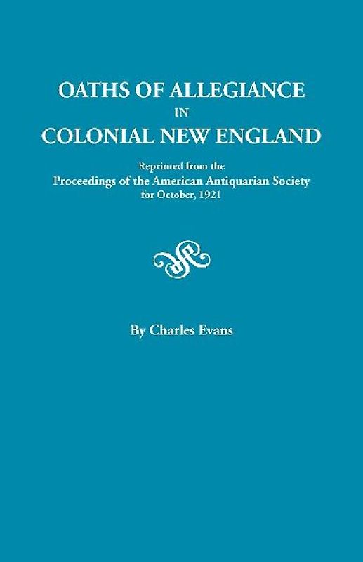 Oaths of Allegiance in Colonial New England. Reprinted from the Proceedings of the American Antiquarian Society for October, 1921