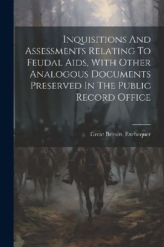 Inquisitions And Assessments Relating To Feudal Aids, With Other Analogous Documents Preserved In The Public Record Office