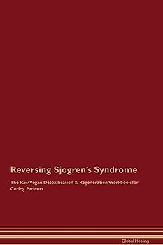 Reversing Sjogren's Syndrome The Raw Vegan Detoxification & Regeneration Workbook for Curing Patients.