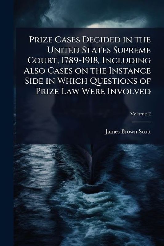 Prize Cases Decided in the United States Supreme Court, 1789-1918, Including Also Cases on the Instance Side in Which Questions of Prize Law Were Involved