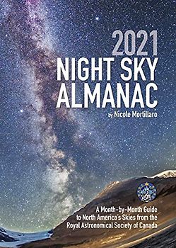 2021 Night Sky Almanac: A Month-by-Month Guide to North America's Skies from the Royal Astronomical Society of Canada (Guide to the Night Sky)
