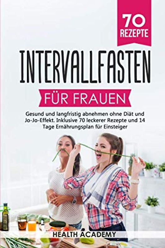 Intervallfasten für Frauen: Gesund und langfristig abnehmen ohne Diät und Jo-Jo-Effekt. Inklusive 70 leckerer Rezepte und 14 Tage Ernährungsplan für Einsteiger.