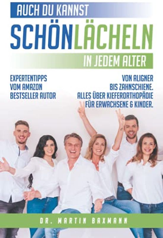 Auch du kannst schön lächeln in jedem Alter: Von Aligner bis Zahnschiene. Alles über Kieferorthopädie für Erwachsene und Kinder - Expertentipps vom Amazon Bestseller Autor