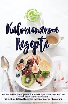 Kalorienarme Rezepte: Kalorienzählen leicht gemacht - 110 Rezepte unter 500 Kalorien für ein kalorienarmes Frühstück - Schnell & effektiv Abnehmen mit kalorienarmer Ernährung