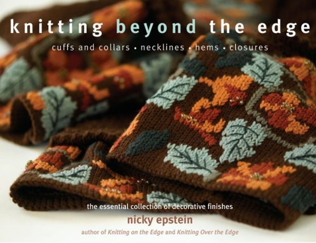 Knitting Beyond the Edge: The Essential Collection of Decorative Finishes: Cuffs and Collars * Necklines * Hems * Closures - The Essential Collection of Decorative Finishes - Epstein, Nicky