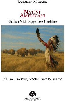 Nativi Americani. Guida a miti, leggende e preghiere. Abitare il mistero, decolonizzare lo sguardo