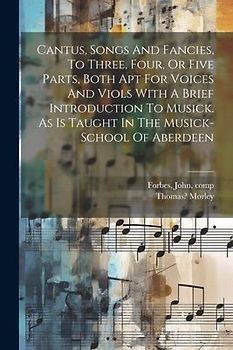 Cantus, Songs And Fancies, To Three, Four, Or Five Parts, Both Apt For Voices And Viols With A Brief Introduction To Musick. As Is Taught In The Music