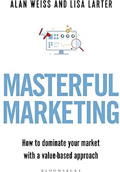 Masterful Marketing: How to Dominate Your Market With a Value-Based Approach