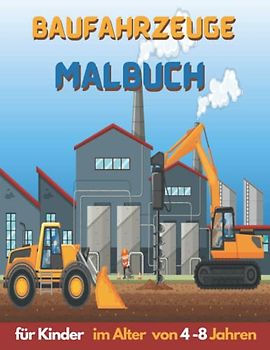 Baufahrzeuge Malbuch für Kinder im Alter von 4-8 Jahren: Tolles Malbuch für große Kinder mit Baggern, Kippern, Kränen und Lastwagen zum - einfaches und leichtes Malbuch für Jungen und Mädchen