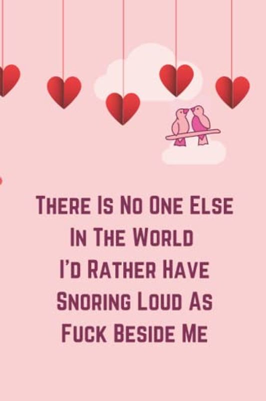 There Is No One Else In The World I'd Rather Have Snoring Loud As Fuck Beside Me: Saint Valentine's Day Gift for Adults, Valentine's day gifts for ... Birthday & Anniversary Gift for Couples
