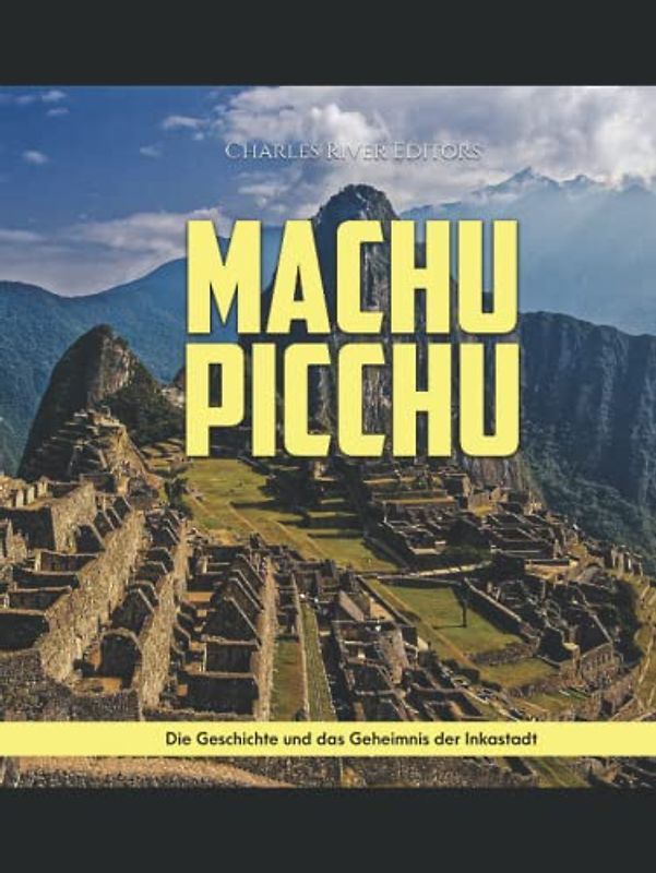 Machu Picchu: Die Geschichte und das Geheimnis der Inkastadt